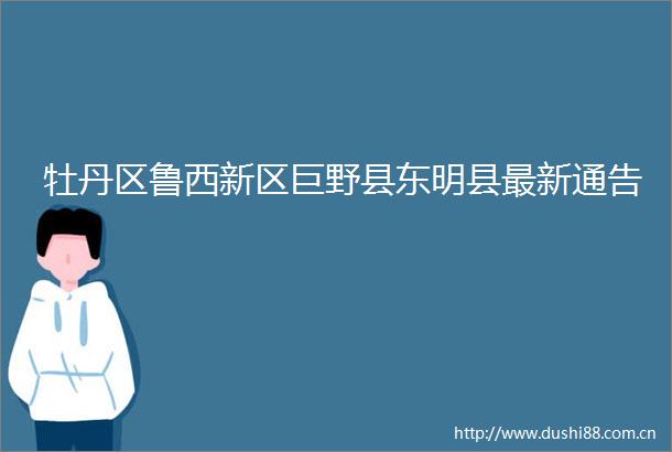 牡丹区鲁西新区巨野县东明县最新通告