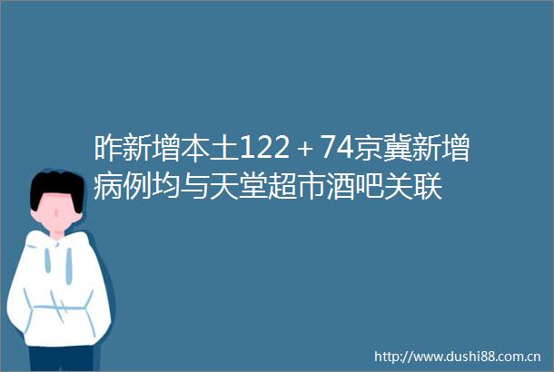 昨新增本土122＋74京冀新增病例均与天堂超市酒吧关联