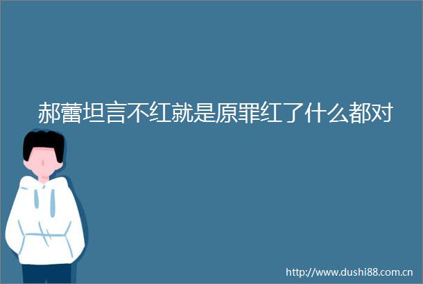 郝蕾坦言不红就是原罪红了什么都对