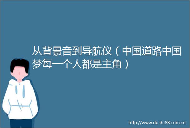 从背景音到导航仪（道路梦每一个人都是主角）
