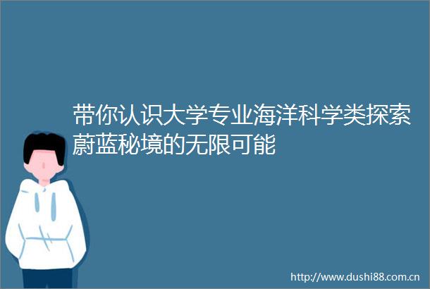带你认识大学专业海洋科学类探索蔚蓝秘境的无限可能