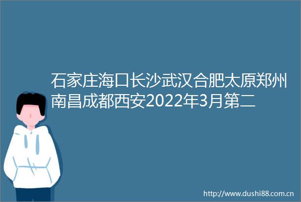 石家庄海口长沙武汉合肥太原郑州南昌成都西安2022年3月第二周房价数据出炉