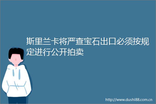 斯里兰卡将严查宝石出口必须按规定进行公开拍卖