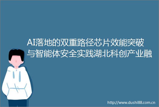 AI落地的双重路径芯片效能突破与智能体安全实践湖北科创产业融合发展论坛