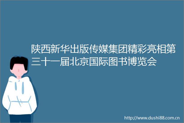 陕西新华出版传媒集团精彩亮相第三十一届北京国际图书博览会
