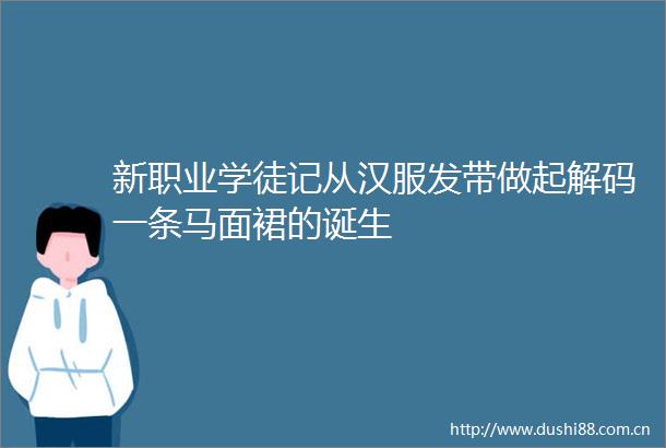 新职业学徒记从汉服发带做起解码一条马面裙的诞生