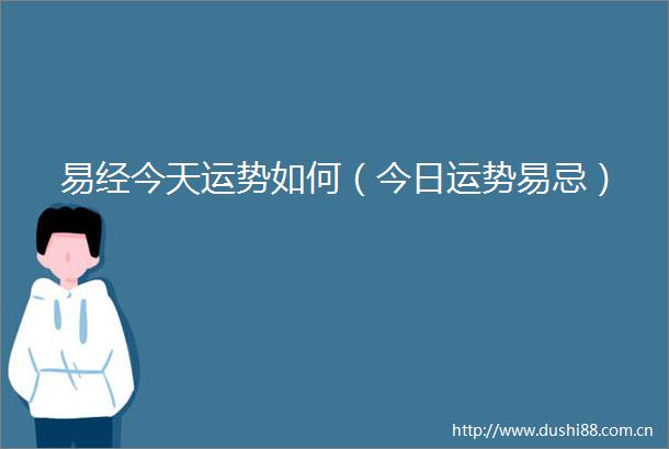 易经今天运势如何（今日运势易忌）
