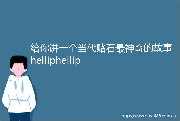 给你讲一个当代赌石最神奇的故事helliphellip