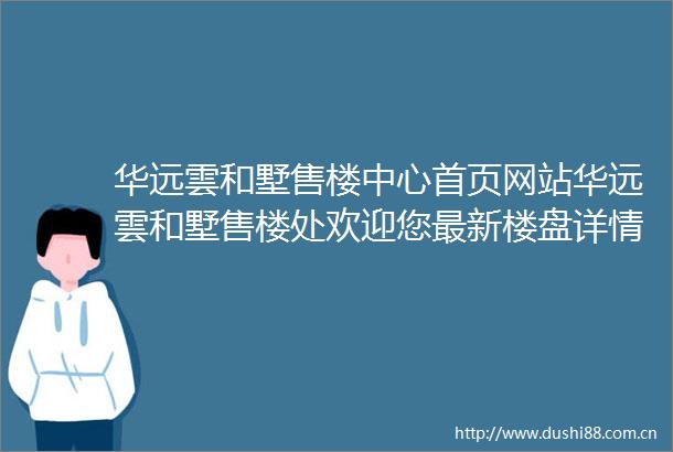 华远雲和墅售楼中心首页网站华远雲和墅售楼处欢迎您最新楼盘详情