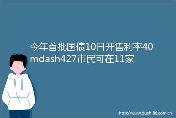 今年首批国债10日开售利率40mdash427市民可在11家银行认购