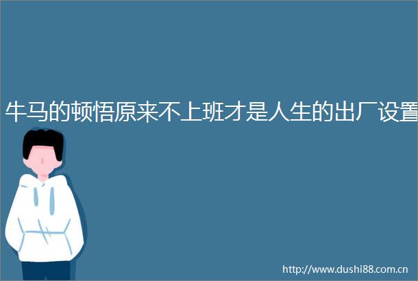 牛马的顿悟原来不上班才是人生的出厂设置