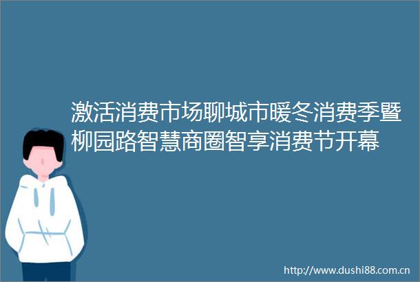 激活消费市场聊城市暖冬消费季暨柳园路智慧商圈智享消费节开幕