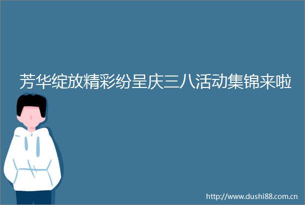 芳华绽放精彩纷呈庆三八活动集锦来啦