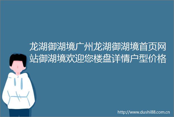 龙湖御湖境广州龙湖御湖境首页网站御湖境欢迎您楼盘详情户型价格