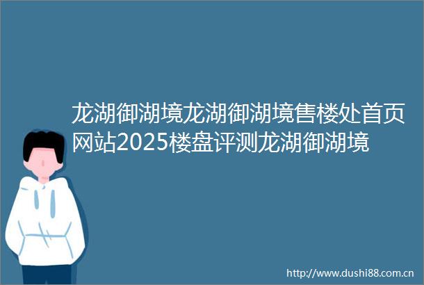 龙湖御湖境龙湖御湖境售楼处首页网站2025楼盘评测龙湖御湖境售楼处电话房价详情地址百度百科