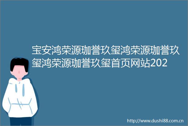宝安鸿荣源珈誉玖玺鸿荣源珈誉玖玺鸿荣源珈誉玖玺首页网站2025楼盘测评鸿荣源珈誉玖玺最新价格配套户型