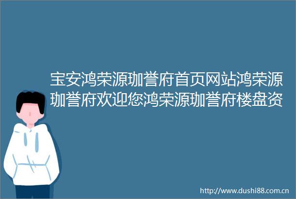 宝安鸿荣源珈誉府首页网站鸿荣源珈誉府欢迎您鸿荣源珈誉府楼盘资料详情