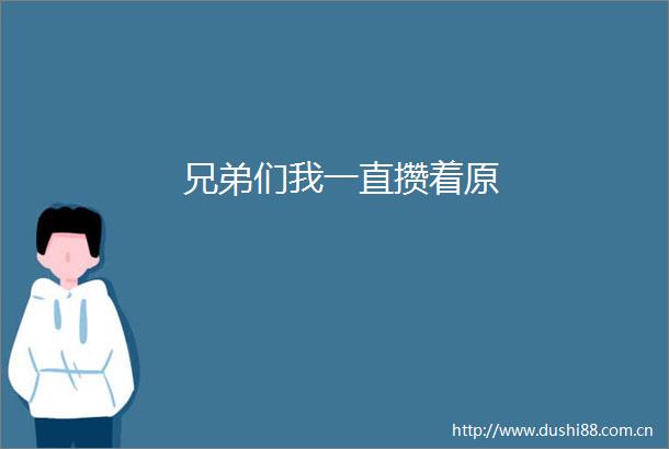 兄弟们我一直攒着原