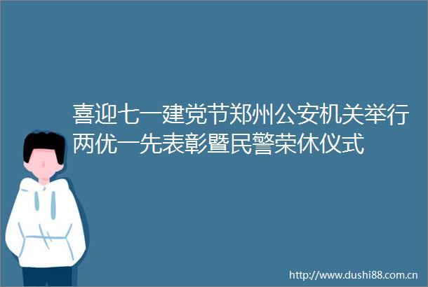 喜迎七一建党节郑州机关举行两优一先表彰暨荣休仪式