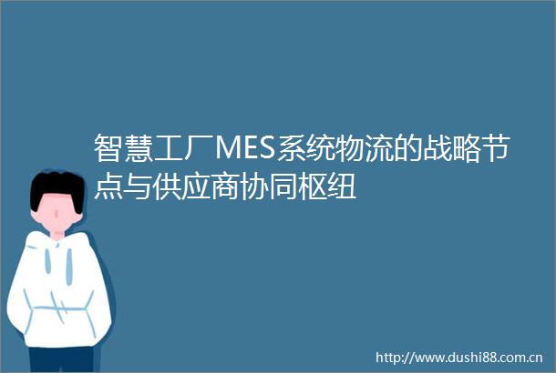 智慧工厂MES系统物流的战略节点与供应商协同枢纽