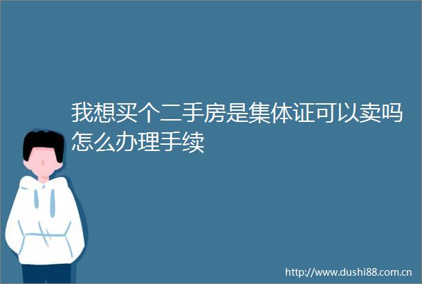 我想买个二手房是集体证可以卖吗怎么办理手续