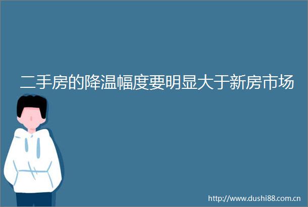 二手房的降温幅度要明显大于新房市场