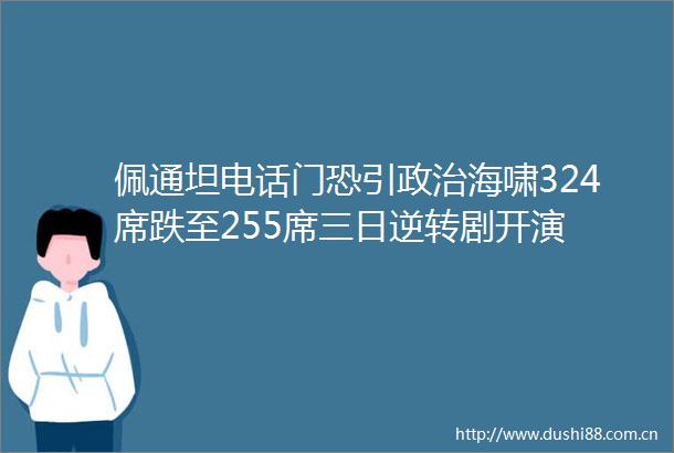 佩通坦电话门恐引海啸324席跌至255席三日逆转剧开演