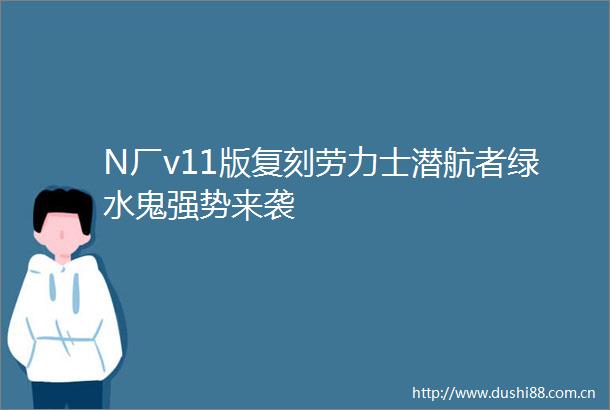 N厂v11版复刻劳力士潜航者绿水鬼强势来袭