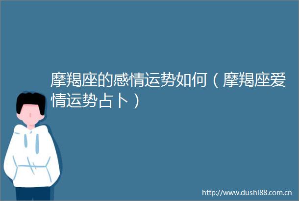 摩羯座的感情运势如何（摩羯座爱情运势占卜）