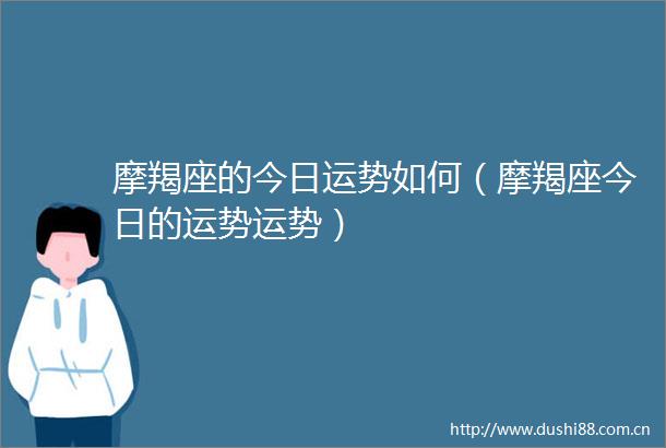 摩羯座的今日运势如何（摩羯座今日的运势运势）