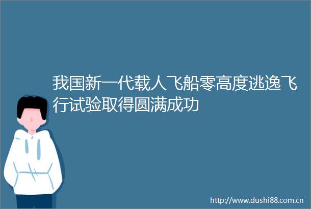 我国新一代载人飞船零高度逃逸飞行试验取得圆满成功
