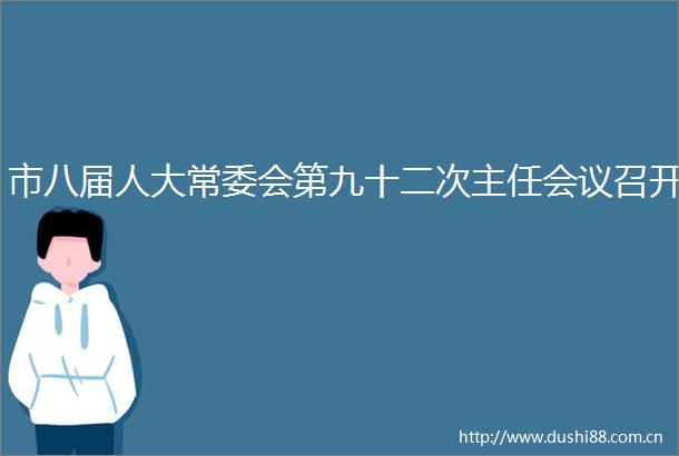 市八届人大常委会第九十二次主任会议召开
