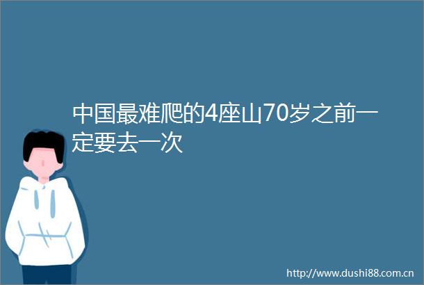 最难爬的4座山70岁之前一定要去一次