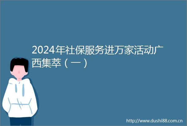 2024年社保服务进万家活动广西集萃（一）