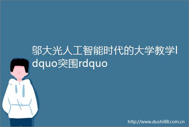 邬大光人工智能时代的大学教学ldquo突围rdquo