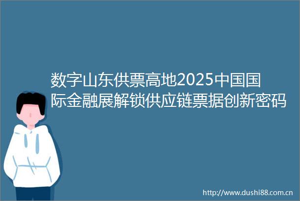 数字山东供票高地2025国际金融展解锁供应链票据创新密码