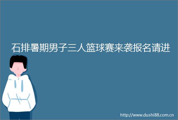 石排暑期男子三人篮球赛来袭报名请进