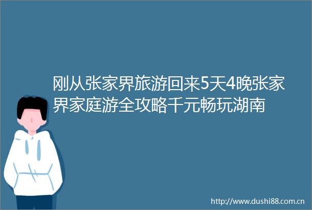 刚从张家界旅游回来5天4晚张家界家庭游全攻略千元畅玩湖南