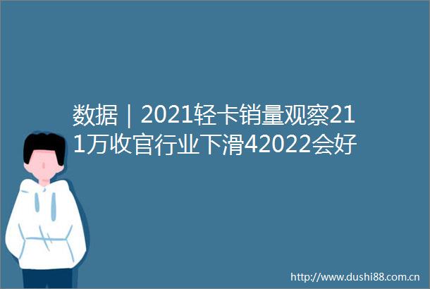 数据｜2021轻卡销量观察211万收官行业下滑42022会好吗