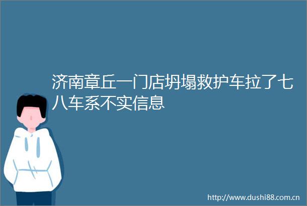 济南章丘一门店坍塌救护车拉了七八车系不实信息