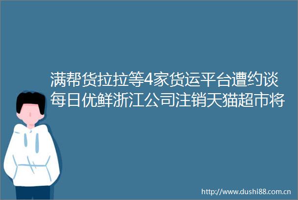 满帮货拉拉等4家货运平台遭约谈每日优鲜浙江公司注销天猫超市将为商家开放私域流量全球首架全电动飞机完成首航