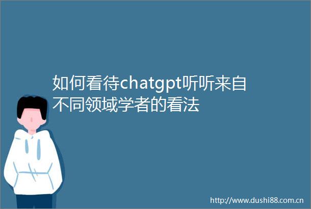如何看待chatgpt听听来自不同领域学者的看法