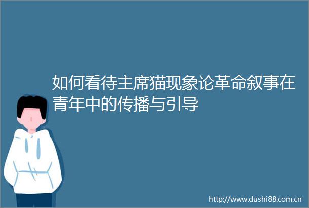 如何看待猫现象论革命叙事在青年中的传播与引导