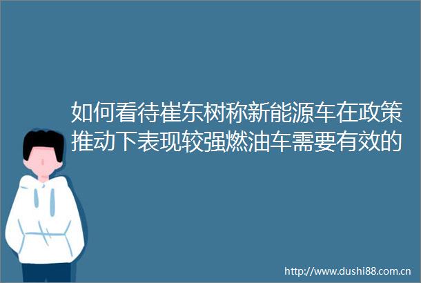 如何看待崔东树称新能源车在政策推动下表现较强燃油车需要有效的政策支持