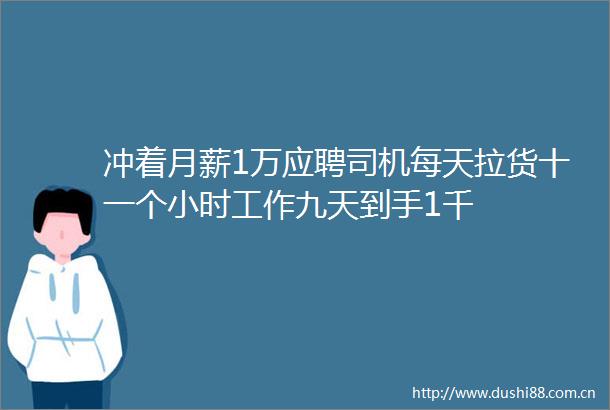 冲着月薪1万应聘司机每天拉货十一个小时工作九天到手1千