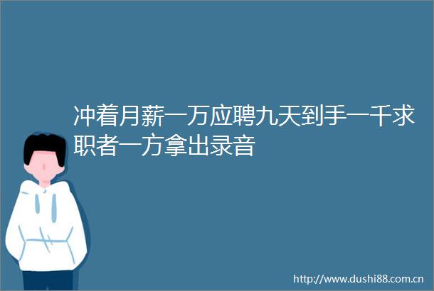 冲着月薪一万应聘九天到手一千求职者一方拿出录音