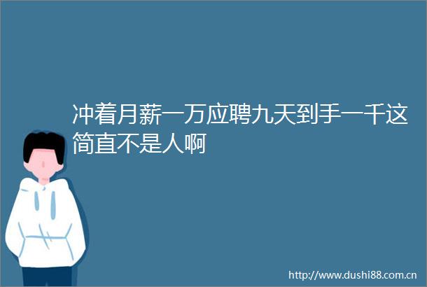 冲着月薪一万应聘九天到手一千这简直不是人啊