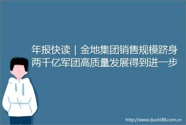 年报快读｜金地集团销售规模跻身两千亿军团高质量发展得到进一步夯实