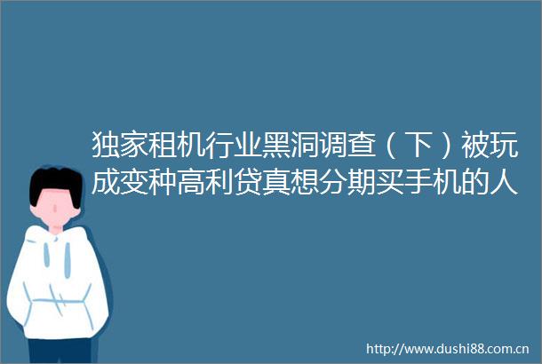 独家租机行业黑洞调查（下）被玩成变种真想分期买手机的人不会找我们