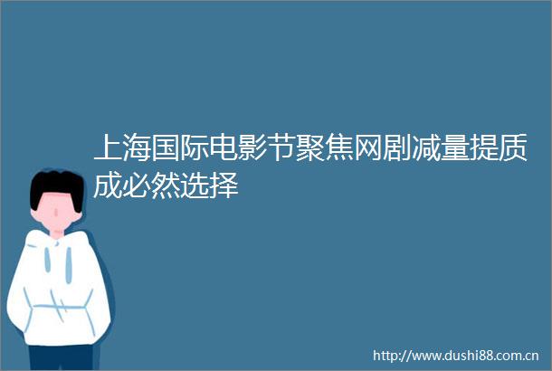 上海国际电影节聚焦网剧减量提质成必然选择
